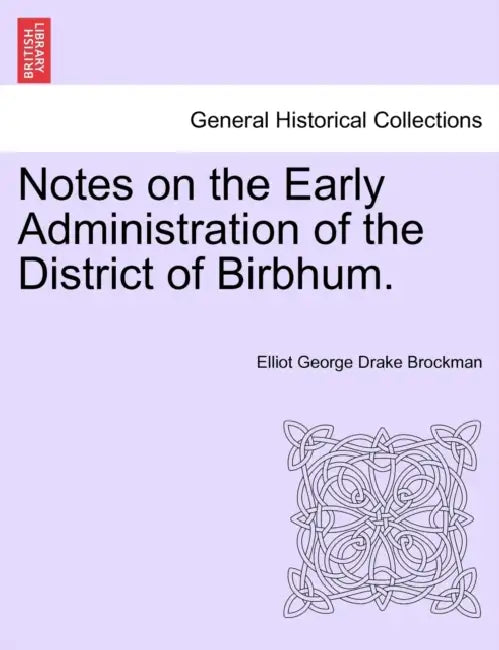 Notes on the Early Administration of the District of Birbhum. by Elliot George Drake Brockman