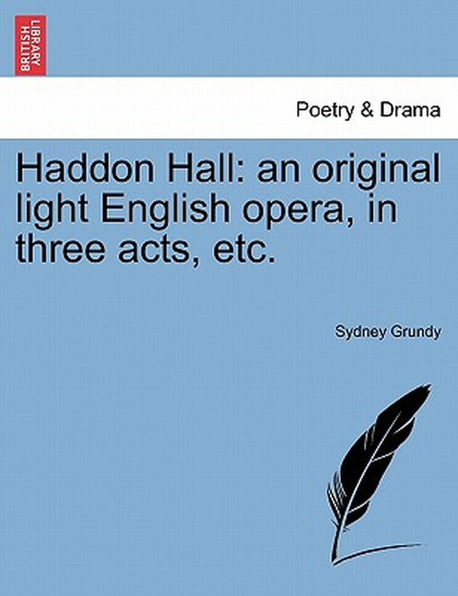 Haddon Hall: An Original Light English Opera, in Three Acts, Etc. by Sydney Grundy