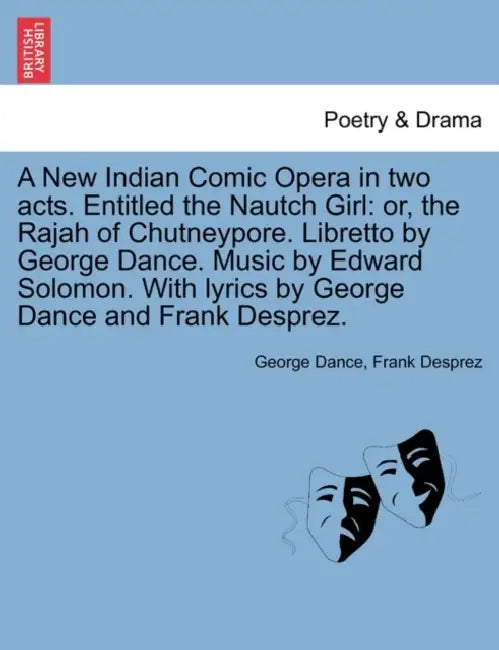 A New Indian Comic Opera in Two Acts. Entitled the Nautch Girl: Or, the Rajah of Chutneypore. Libretto by George Dance. Music by Edward Solomon. with by George Dance, Frank Desprez