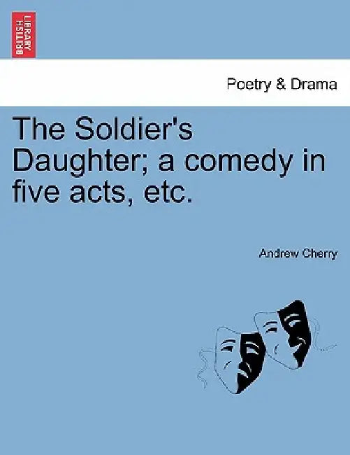 The Soldier's Daughter; A Comedy in Five Acts, Etc. Twelfth Edition by Andrew Cherry