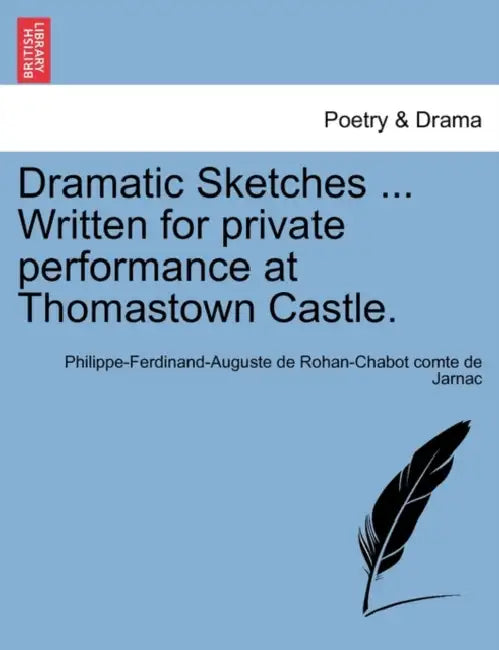 Dramatic Sketches ... Written for Private Performance at Thomastown Castle. by Philippe-Ferdinand-Auguste De Ro Jarnac