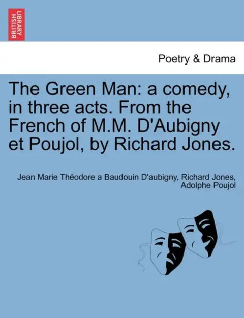 The Green Man: A Comedy, in Three Acts. from the French of M.M. D'Aubigny Et Poujol, by Richard Jones. by Jean Marie Th Baudouin D'Aubigny, Richard Jones, Adolphe Poujol