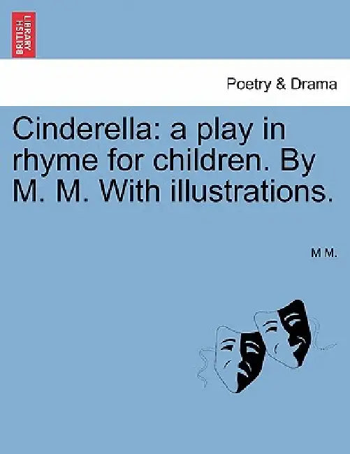 Cinderella: A Play in Rhyme for Children. by M. M. with Illustrations. by M. M