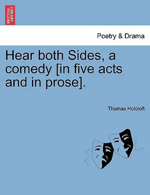 Hear Both Sides, a Comedy [In Five Acts and in Prose]. by Thomas Holcroft