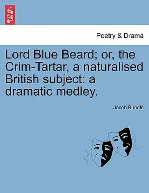 Lord Blue Beard; Or, the Crim-Tartar, a Naturalised British Subject: A Dramatic Medley. by Jacob Bundle