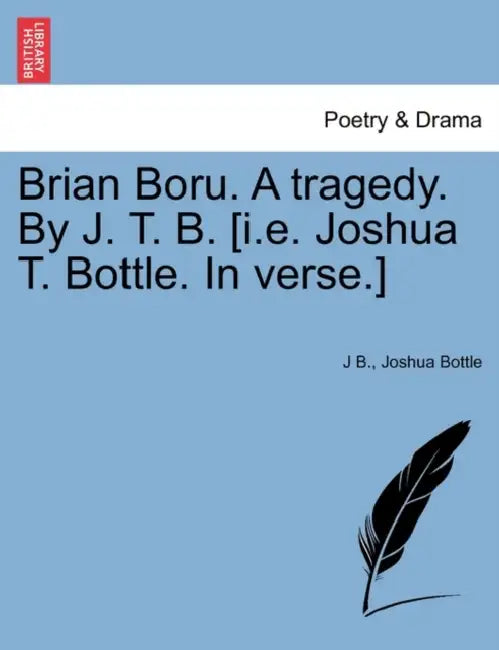 Brian Boru. a Tragedy. by J. T. B. [I.E. Joshua T. Bottle. in Verse.] by J. B, Joshua Bottle