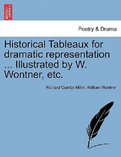 Historical Tableaux for Dramatic Representation ... Illustrated by W. Wontner, Etc. by Richard Combe Miller, William Wontner