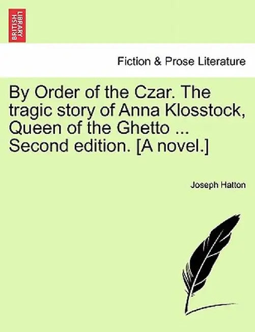 By Order of the Czar. the Tragic Story of Anna Klosstock, Queen of the Ghetto ... Second Edition. [A Novel.] by Joseph Hatton