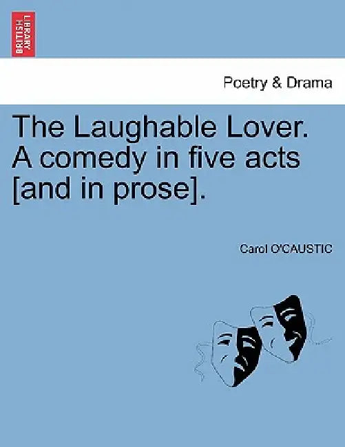 The Laughable Lover. a Comedy in Five Acts [And in Prose]. by Carol O'Caustic