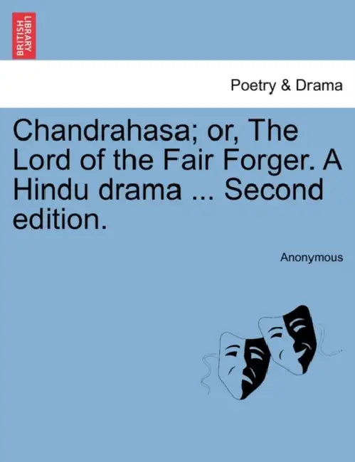 Chandrahasa; Or, the Lord of the Fair Forger. a Hindu Drama ... Second Edition. by Anonymous