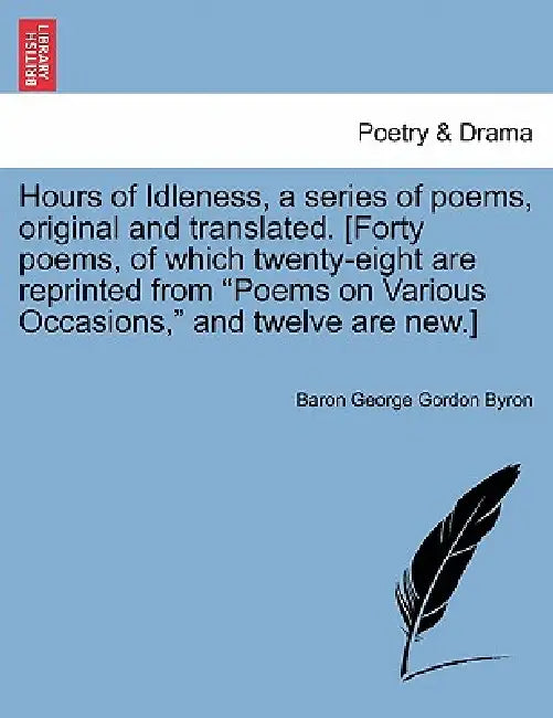 Hours of Idleness, a Series of Poems, Original and Translated. [Forty Poems, of Which Twenty-Eight Are Reprinted from Poems on Various Occasions, and by Baron George Gordon Byron