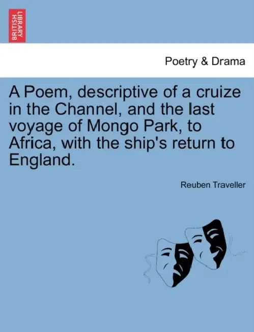 A Poem, Descriptive of a Cruize in the Channel, and the Last Voyage of Mongo Park, to Africa, with the Ship's Return to England. by Reuben Traveller
