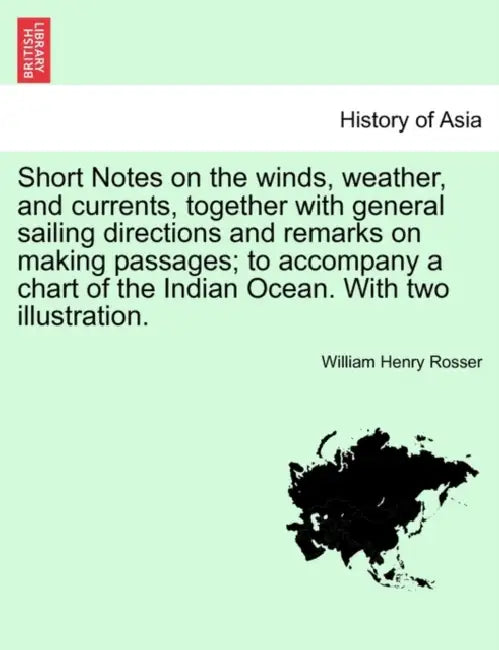 Short Notes on the Winds, Weather, and Currents, Together with General Sailing Directions and Remarks on Making Passages; To Accompany a Chart of the by William Henry Rosser