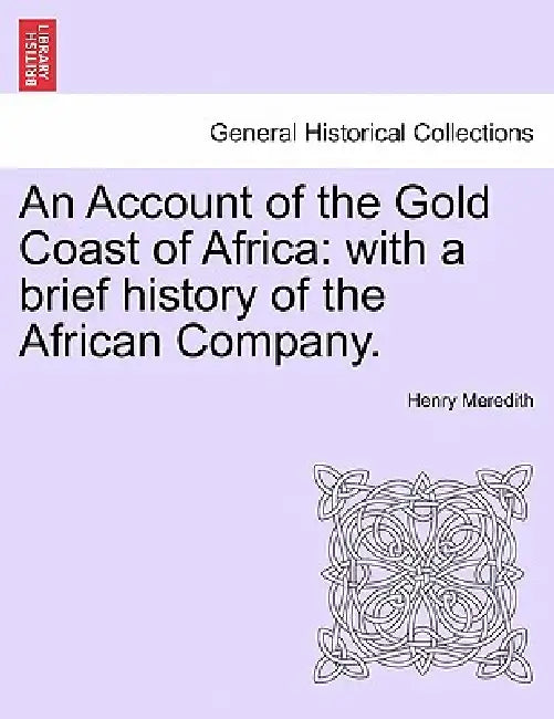 An Account of the Gold Coast of Africa: With a Brief History of the African Company. by Henry Meredith