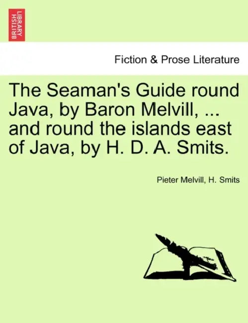 The Seaman's Guide Round Java, by Baron Melvill, ... and Round the Islands East of Java, by H. D. A. Smits. by Pieter Melvill, H. Smits