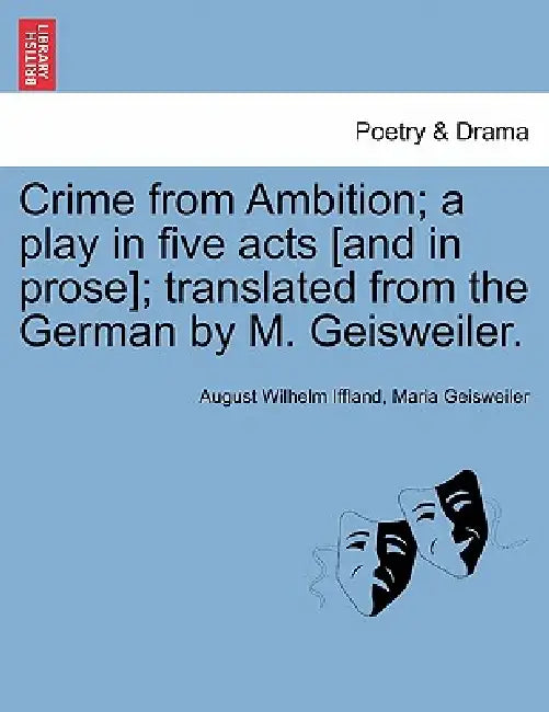 Crime from Ambition; A Play in Five Acts [And in Prose]; Translated from the German by M. Geisweiler. by August Wilhelm Iffland, Maria Geisweiler