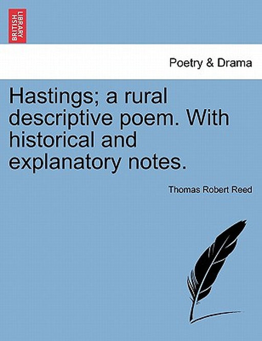 Hastings; A Rural Descriptive Poem. with Historical and Explanatory Notes. by Thomas Robert Reed