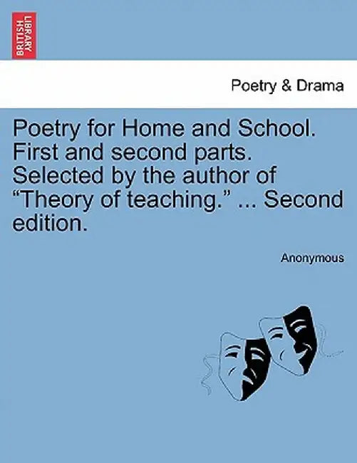 Poetry for Home and School. First and Second Parts. Selected by the Author of "Theory of Teaching." ... Second Edition. by Anonymous
