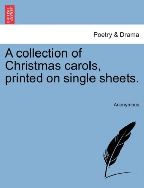 A Collection of Christmas Carols, Printed on Single Sheets. by Anonymous