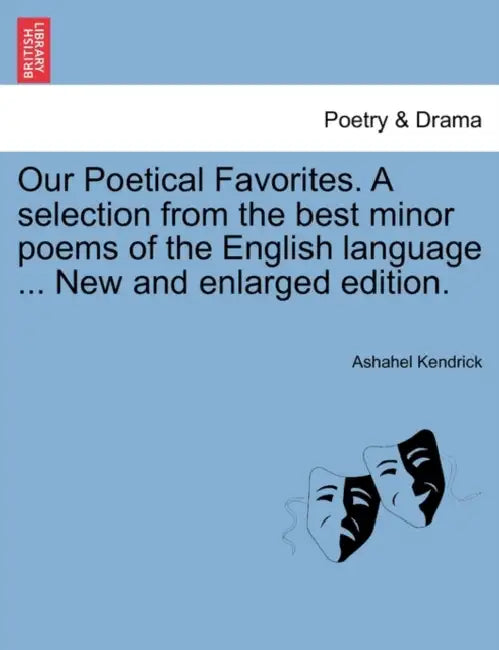 Our Poetical Favorites. A selection from the best minor poems of the English language ... New and enlarged edition. by Ashahel Kendrick