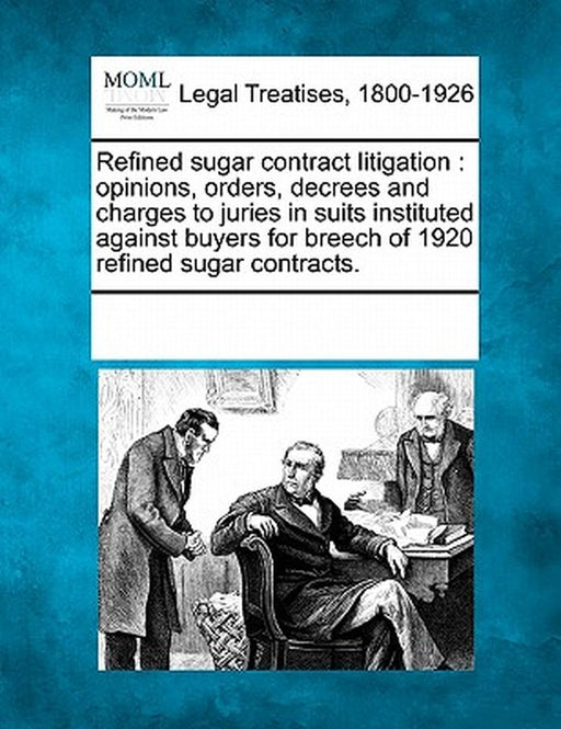 Refined Sugar Contract Litigation: Opinions, Orders, Decrees and Charges to Juries in Suits Instituted Against Buyers for Breech of 1920 Refined Sugar by Multiple Contributors