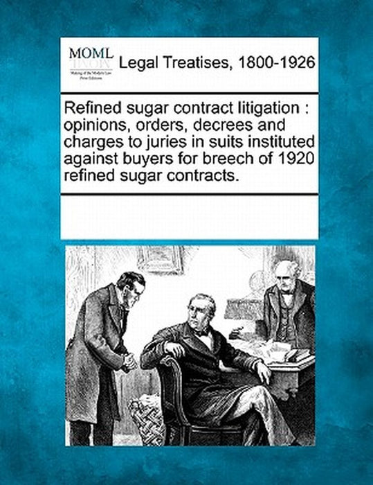 Refined Sugar Contract Litigation: Opinions, Orders, Decrees and Charges to Juries in Suits Instituted Against Buyers for Breech of 1920 Refined Sugar by Multiple Contributors
