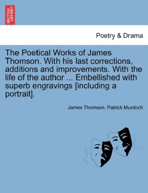 The Poetical Works of James Thomson. with His Last Corrections, Additions and Improvements. with the Life of the Author ... Embellished with Superb En by James Thomson, Patrick Murdoch