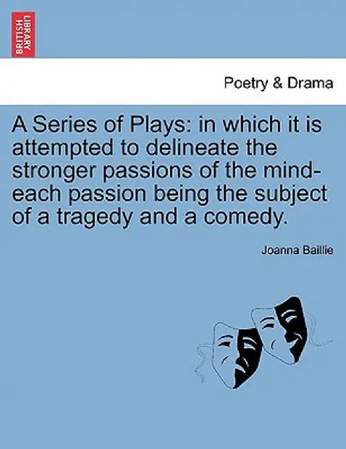 A Series of Plays: In Which It Is Attempted to Delineate the Stronger Passions of the Mind-Each Passion Being the Subject of a Tragedy an by Joanna Baillie