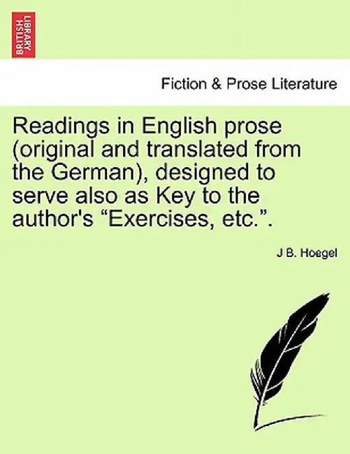 Readings in English Prose (Original and Translated from the German), Designed to Serve Also as Key to the Author's "Exercises, Etc.." by J. B. Hoegel