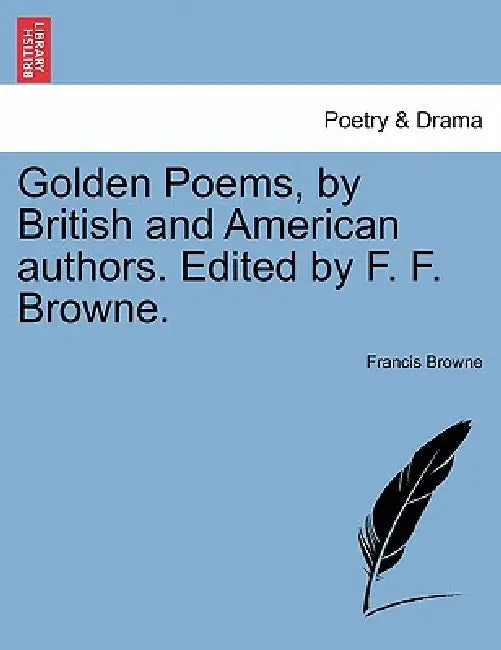 Golden Poems, by British and American Authors. Edited by F. F. Browne. by Francis Browne