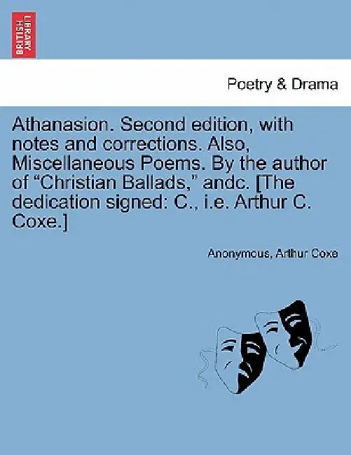 Athanasion. Second Edition, with Notes and Corrections. Also, Miscellaneous Poems. by the Author of Christian Ballads, Andc. [The Dedication Signed: C by Anonymous, Arthur Coxe