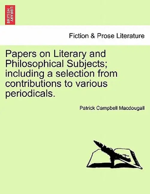 Papers on Literary and Philosophical Subjects; Including a Selection from Contributions to Various Periodicals. by Patrick Campbell Macdougall