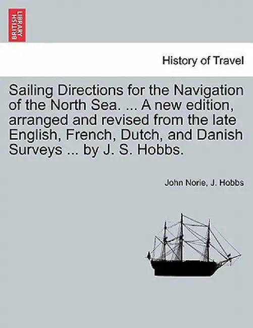 Sailing Directions for the Navigation of the North Sea. ... a New Edition, Arranged and Revised from the Late English, French, Dutch, and Danish Surve by John Norie