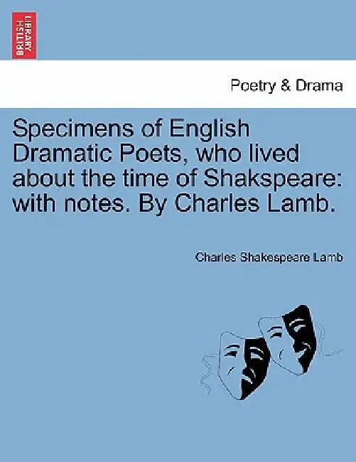 Specimens of English Dramatic Poets, who lived about the time of Shakspeare: with notes. By Charles Lamb. by Charles Shakespeare Lamb