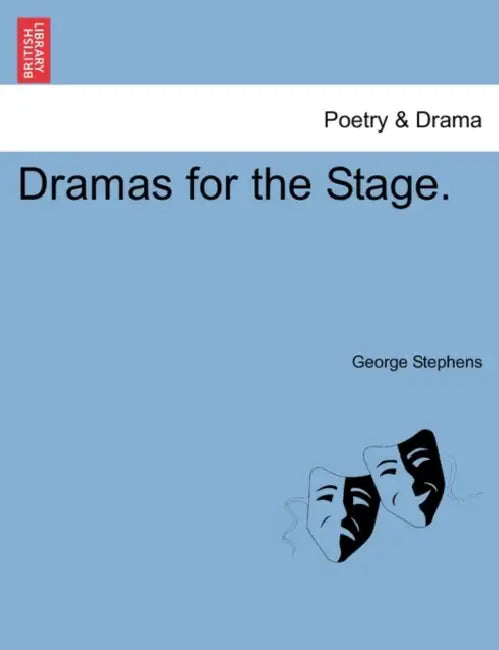 Dramas for the Stage. Vol. I by George Stephens