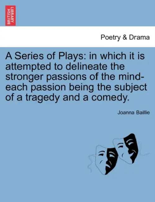 A Series of Plays: in which it is attempted to delineate the stronger passions of the mind-each passion being the subject of a tragedy and a comedy. by Joanna Baillie