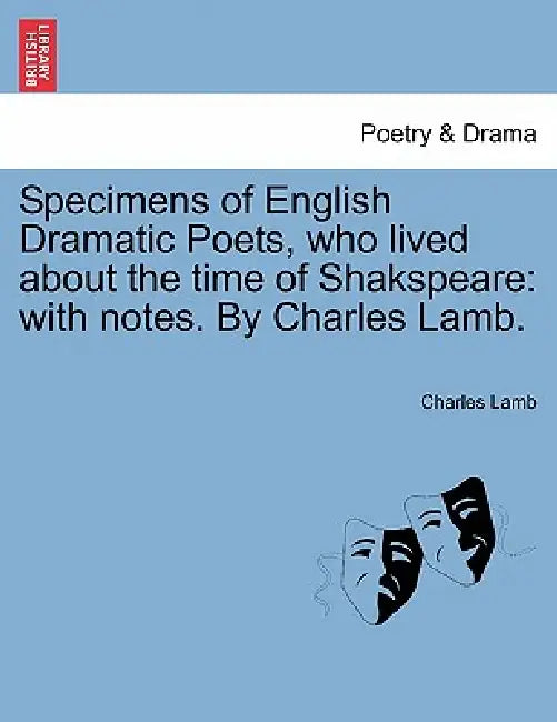 Specimens of English Dramatic Poets, who lived about the time of Shakspeare: with notes. By Charles Lamb. by Charles Lamb