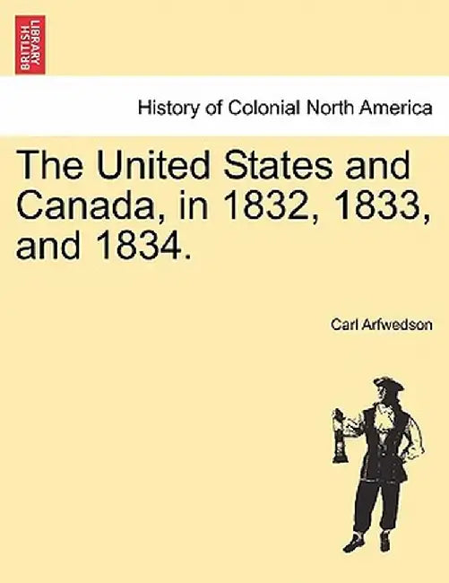 The United States and Canada, in 1832, 1833, and 1834. by Carl Arfwedson