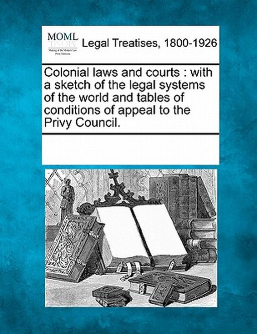 Colonial Laws and Courts: With a Sketch of the Legal Systems of the World and Tables of Conditions by Multiple Contributors