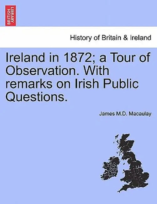 Ireland in 1872; A Tour of Observation. with Remarks on Irish Public Questions. by James Macaulay