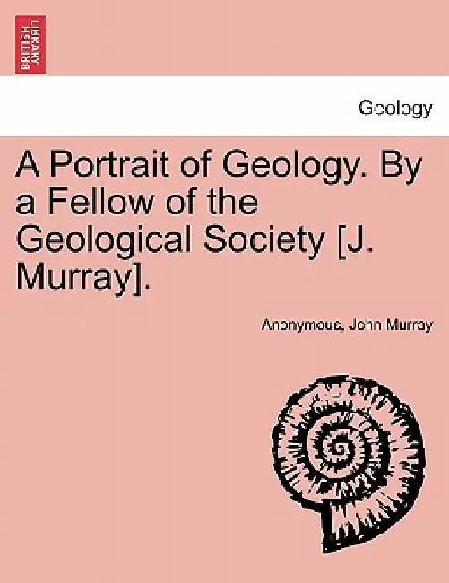 A Portrait of Geology. by a Fellow of the Geological Society [J. Murray]. by Anonymous, John Murray