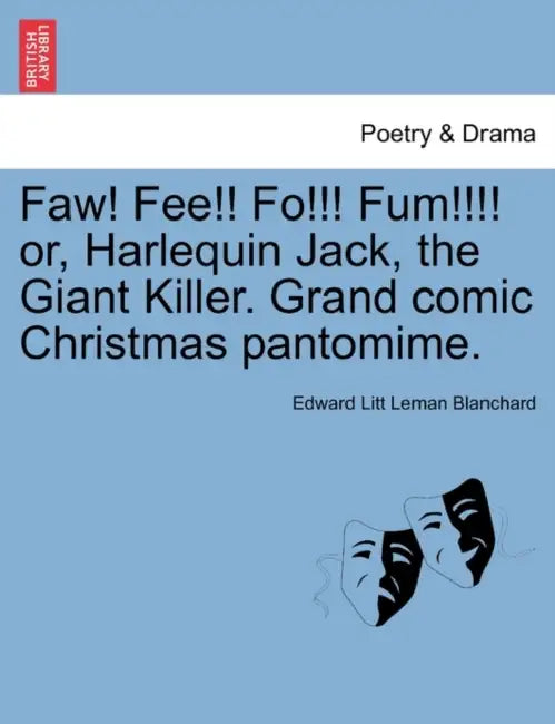 Faw! Fee!! Fo!!! Fum!!!! Or, Harlequin Jack, the Giant Killer. Grand Comic Christmas Pantomime. by Edward Litt Leman Blanchard
