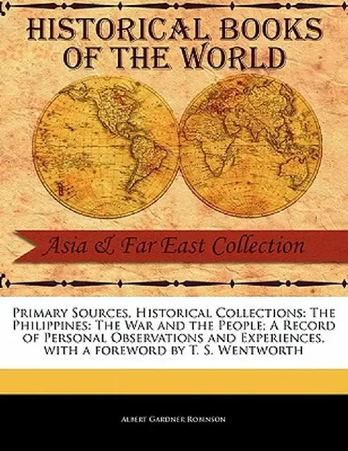 The Philippines: The War and the People; A Record of Personal Observations and Experiences by Albert G. Robinson