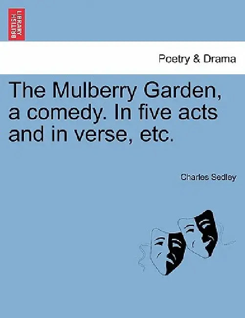 The Mulberry Garden, a Comedy. in Five Acts and in Verse, Etc. by Charles Sedley