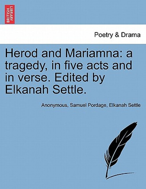 Herod and Mariamna: A Tragedy, in Five Acts and in Verse. Edited by Elkanah Settle. by Anonymous