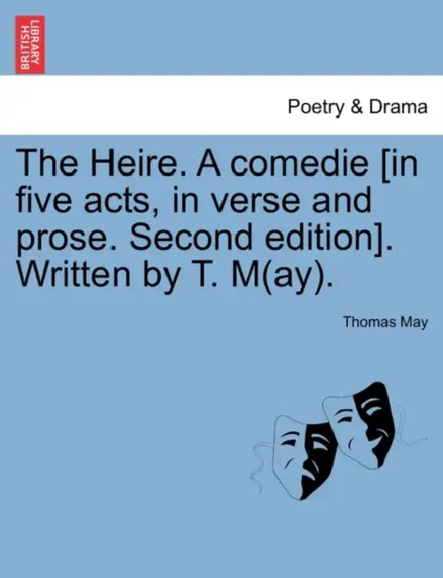 The Heire. a Comedie [In Five Acts, in Verse and Prose. Second Edition]. Written by T. M(ay). by Thomas May