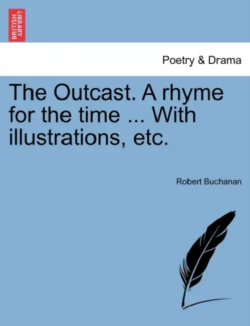 The Outcast. a Rhyme for the Time ... with Illustrations, Etc. by Robert Buchanan