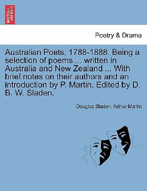 Australian Poets, 1788-1888. Being a selection of poems ... written in Australia and New Zealand ... With brief notes on their authors and an introduc by Douglas Sladen, Arthur Martin