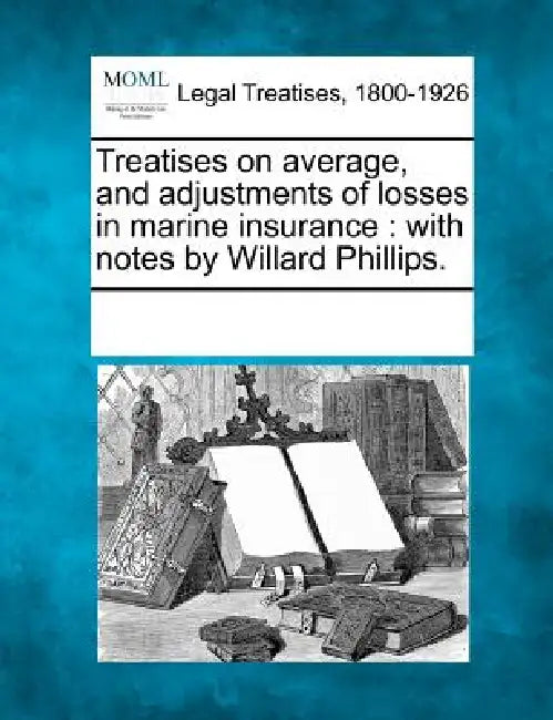 Treatises on average, and adjustments of losses in marine insurance: with notes by Willard Phillips. by Multiple Contributors