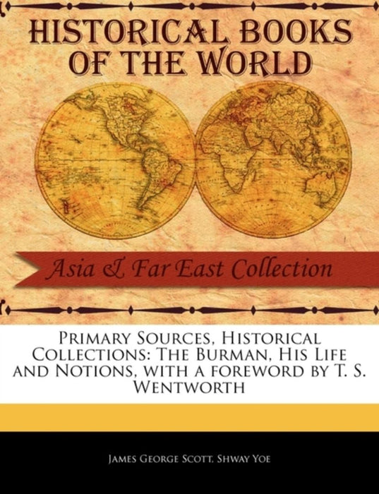 Primary Sources, Historical Collections: The Burman, His Life and Notions, with a Foreword by T. S. Wentworth by James George Scott